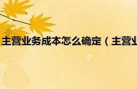 主营业务成本怎么确定（主营业务成本怎么算相关内容简介介绍）