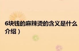 6块钱的麻辣烫的含义是什么（六块钱的麻辣烫意思相关内容简介介绍）