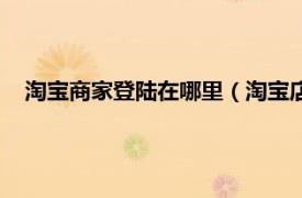 淘宝商家登陆在哪里（淘宝店家怎么登陆相关内容简介介绍）