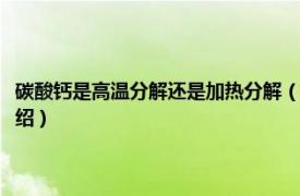 碳酸钙是高温分解还是加热分解（碳酸钙高温分解成什么了相关内容简介介绍）