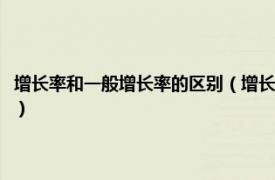 增长率和一般增长率的区别（增长率和增速的区别有哪些相关内容简介介绍）