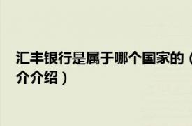 汇丰银行是属于哪个国家的（汇丰银行是哪个国家的相关内容简介介绍）