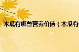 木瓜有哪些营养价值（木瓜有什么营养价值相关内容简介介绍）