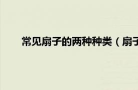 常见扇子的两种种类（扇子有哪几种相关内容简介介绍）