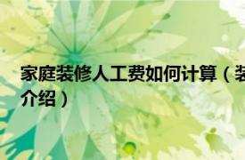 家庭装修人工费如何计算（装修房子人工费怎么算相关内容简介介绍）