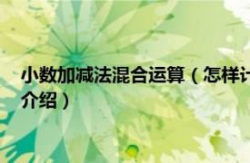 小数加减法混合运算（怎样计算小数加减混合运算相关内容简介介绍）