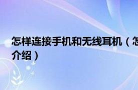 怎样连接手机和无线耳机（怎么用无线耳机连手机相关内容简介介绍）