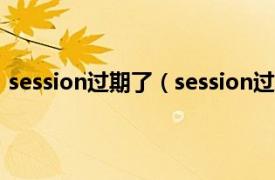 session过期了（session过期什么意思相关内容简介介绍）