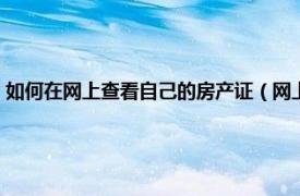 如何在网上查看自己的房产证（网上怎么查自己房产证相关内容简介介绍）