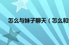 怎么与妹子聊天（怎么和妹子聊天相关内容简介介绍）