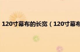 120寸幕布的长宽（120寸幕布长和宽是多少相关内容简介介绍）