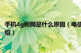 手机4g断网是什么原因（电信4G无故断网怎么破相关内容简介介绍）