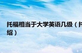 托福相当于大学英语几级（托福相当于英语几级相关内容简介介绍）