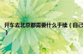 开车去北京都需要什么手续（自己开车去北京都需要什么相关内容简介介绍）