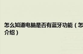 怎么知道电脑是否有蓝牙功能（怎么查看电脑是否有蓝牙功能相关内容简介介绍）