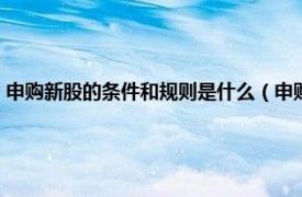 申购新股的条件和规则是什么（申购新股的条件和规则相关内容简介介绍）