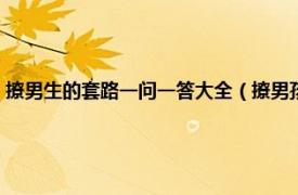 撩男生的套路一问一答大全（撩男孩子的套路一问一答相关内容简介介绍）