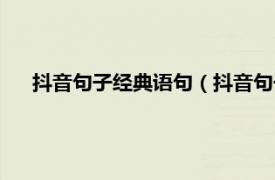 抖音句子经典语句（抖音句子经典语录相关内容简介介绍）