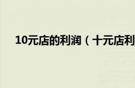 10元店的利润（十元店利润有多大相关内容简介介绍）