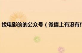 找电影的的公众号（微信上有没有什么找电影的公众号相关内容简介介绍）