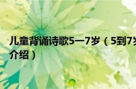 儿童背诵诗歌5一7岁（5到7岁儿童朗诵诗歌有哪些相关内容简介介绍）