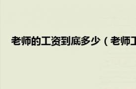 老师的工资到底多少（老师工资一般多少相关内容简介介绍）