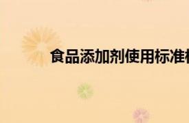 食品添加剂使用标准相关内容简介介绍怎么写