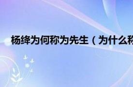 杨绛为何称为先生（为什么称杨绛为先生相关内容简介介绍）