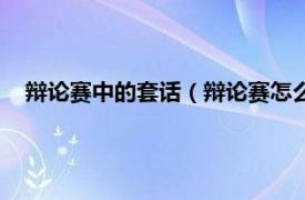 辩论赛中的套话（辩论赛怎么给对方下套相关内容简介介绍）