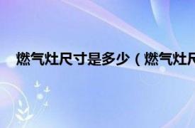 燃气灶尺寸是多少（燃气灶尺寸一般多少相关内容简介介绍）