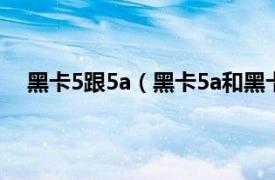 黑卡5跟5a（黑卡5a和黑卡5的区别相关内容简介介绍）