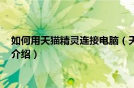 如何用天猫精灵连接电脑（天猫精灵怎么连接电脑相关内容简介介绍）