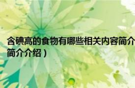 含碘高的食物有哪些相关内容简介介绍一下（含碘高的食物有哪些相关内容简介介绍）