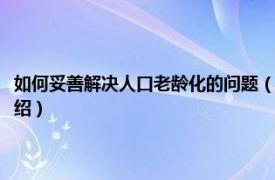 如何妥善解决人口老龄化的问题（如何解决人口老龄化问题相关内容简介介绍）