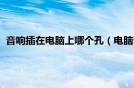 音响插在电脑上哪个孔（电脑音响插哪个孔相关内容简介介绍）