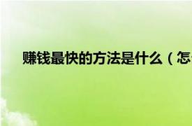 赚钱最快的方法是什么（怎么赚钱最快相关内容简介介绍）