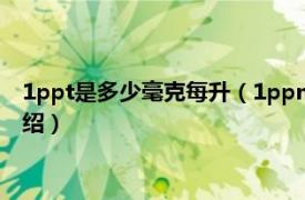 1ppt是多少毫克每升（1ppm等于多少毫克每升相关内容简介介绍）