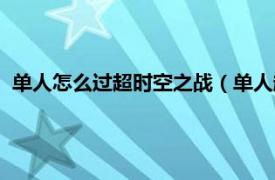 单人怎么过超时空之战（单人超时空怎么打相关内容简介介绍）