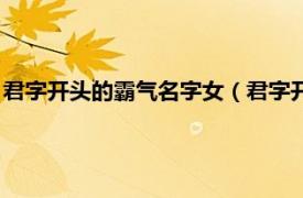 君字开头的霸气名字女（君字开头的霸气名字相关内容简介介绍）