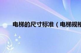 电梯的尺寸标准（电梯规格尺寸标准相关内容简介介绍）