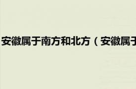 安徽属于南方和北方（安徽属于南方还是北方相关内容简介介绍）