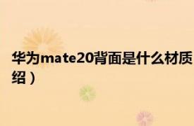 华为mate20背面是什么材质（mate20什么材质相关内容简介介绍）