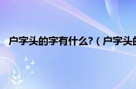 户字头的字有什么?（户字头的字有哪一些相关内容简介介绍）