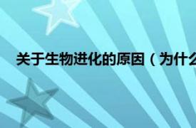 关于生物进化的原因（为什么生物会进化相关内容简介介绍）