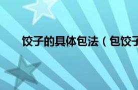 饺子的具体包法（包饺子的方法相关内容简介介绍）