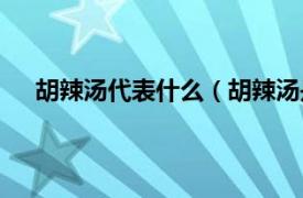 胡辣汤代表什么（胡辣汤是哪里的相关内容简介介绍）