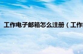 工作电子邮箱怎么注册（工作邮箱怎么注册相关内容简介介绍）