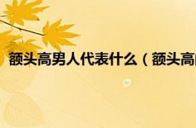 额头高男人代表什么（额头高的男人什么命相关内容简介介绍）