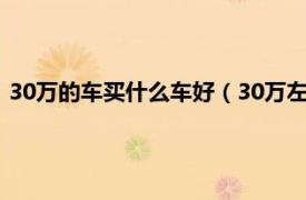 30万的车买什么车好（30万左右买什么车好相关内容简介介绍）