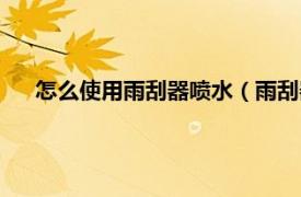 怎么使用雨刮器喷水（雨刮器怎么喷水相关内容简介介绍）